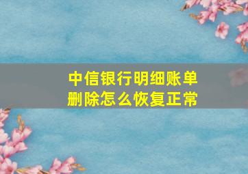 中信银行明细账单删除怎么恢复正常