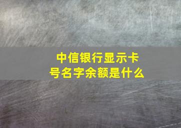 中信银行显示卡号名字余额是什么