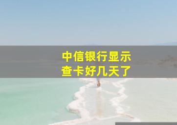 中信银行显示查卡好几天了