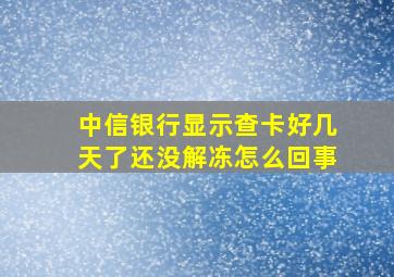 中信银行显示查卡好几天了还没解冻怎么回事