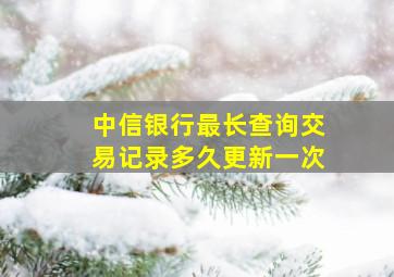 中信银行最长查询交易记录多久更新一次