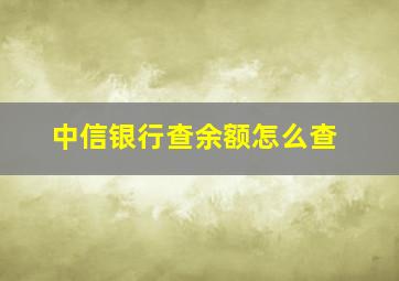 中信银行查余额怎么查