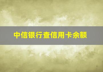 中信银行查信用卡余额