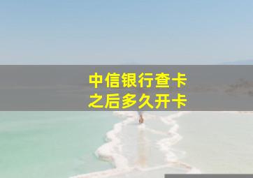 中信银行查卡之后多久开卡