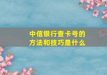 中信银行查卡号的方法和技巧是什么