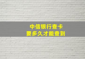 中信银行查卡要多久才能查到