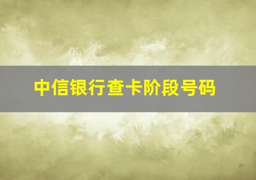 中信银行查卡阶段号码