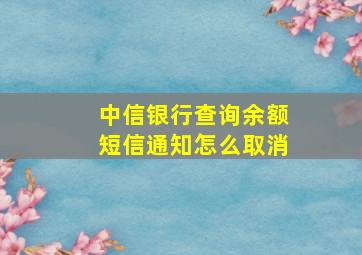 中信银行查询余额短信通知怎么取消