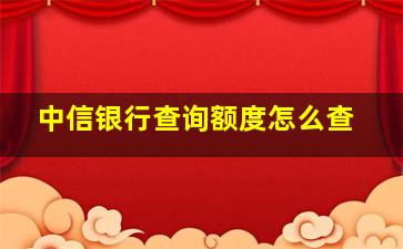 中信银行查询额度怎么查