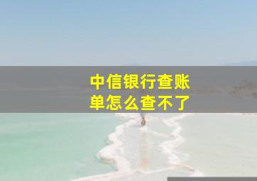 中信银行查账单怎么查不了