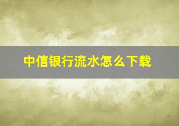 中信银行流水怎么下载