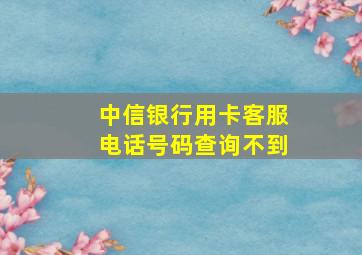 中信银行用卡客服电话号码查询不到