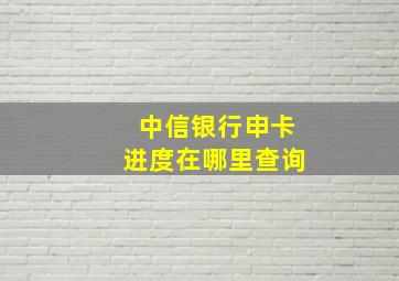 中信银行申卡进度在哪里查询