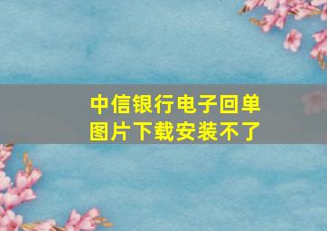 中信银行电子回单图片下载安装不了