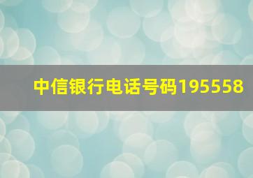 中信银行电话号码195558