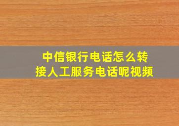 中信银行电话怎么转接人工服务电话呢视频