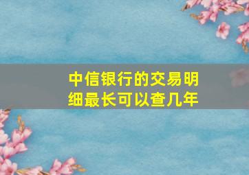 中信银行的交易明细最长可以查几年