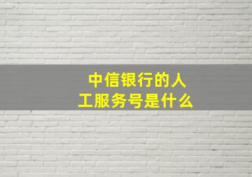 中信银行的人工服务号是什么