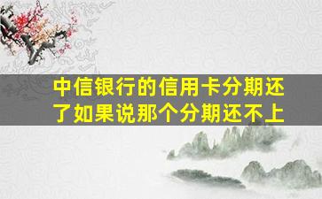 中信银行的信用卡分期还了如果说那个分期还不上