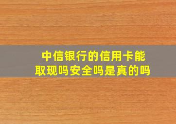 中信银行的信用卡能取现吗安全吗是真的吗