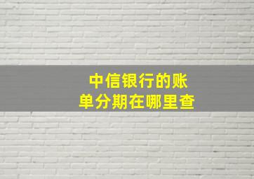 中信银行的账单分期在哪里查