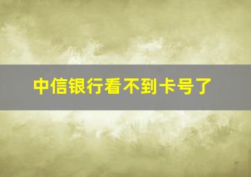 中信银行看不到卡号了