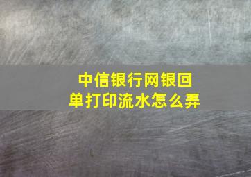 中信银行网银回单打印流水怎么弄