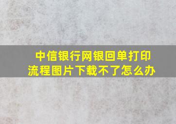 中信银行网银回单打印流程图片下载不了怎么办