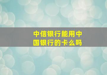 中信银行能用中国银行的卡么吗