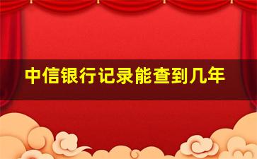 中信银行记录能查到几年