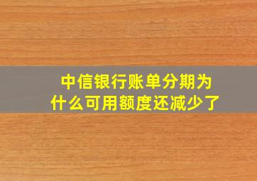 中信银行账单分期为什么可用额度还减少了