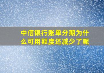 中信银行账单分期为什么可用额度还减少了呢