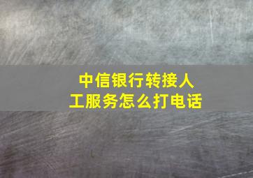 中信银行转接人工服务怎么打电话