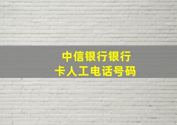 中信银行银行卡人工电话号码