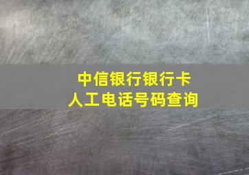 中信银行银行卡人工电话号码查询