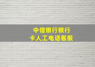 中信银行银行卡人工电话客服