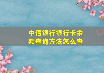 中信银行银行卡余额查询方法怎么查