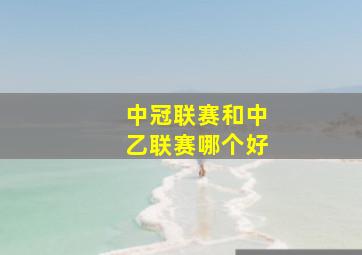 中冠联赛和中乙联赛哪个好