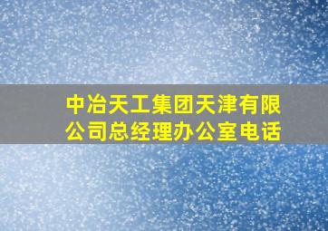 中冶天工集团天津有限公司总经理办公室电话