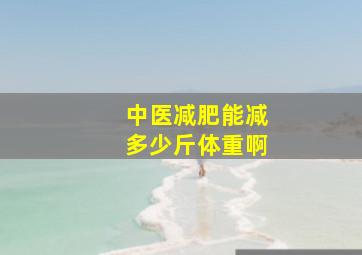 中医减肥能减多少斤体重啊