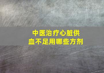 中医治疗心脏供血不足用哪些方剂