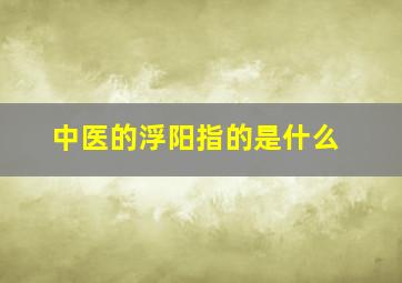 中医的浮阳指的是什么