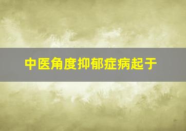 中医角度抑郁症病起于