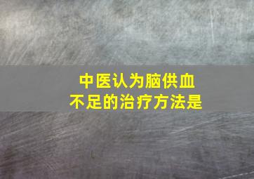 中医认为脑供血不足的治疗方法是