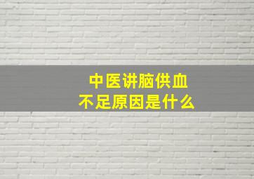 中医讲脑供血不足原因是什么