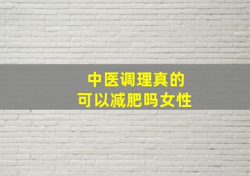 中医调理真的可以减肥吗女性