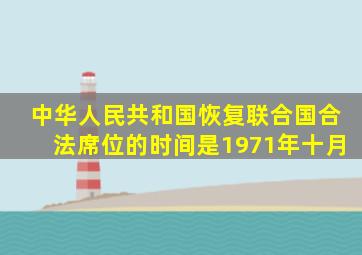 中华人民共和国恢复联合国合法席位的时间是1971年十月