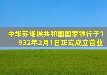 中华苏维埃共和国国家银行于1932年2月1日正式成立营业