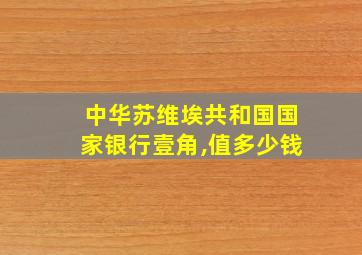 中华苏维埃共和国国家银行壹角,值多少钱