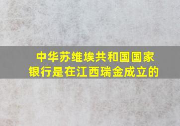 中华苏维埃共和国国家银行是在江西瑞金成立的